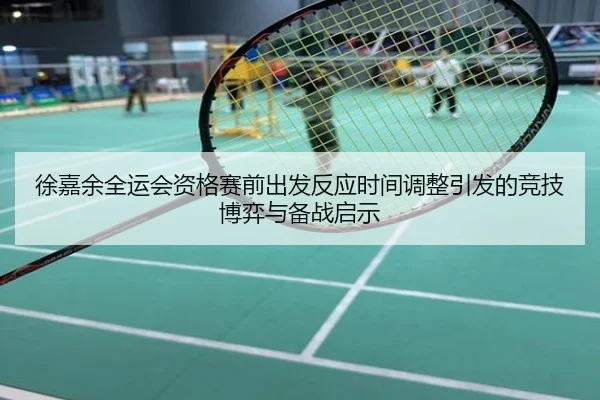 徐嘉余全运会资格赛前出发反应时间调整引发的竞技博弈与备战启示